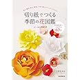 切り紙でつくる季節の花図鑑: 祝う・贈る・彩る 簡単にできて美しいペーパーフラワー