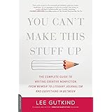 You Can't Make This Stuff Up: The Complete Guide to Writing Creative Nonfiction--from Memoir to Literary Journalism and Every