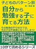 子どものパターン別、自分から勉強する子に育てる方法！その勉強のやらせ方では、その子は不健康になってしまう！10分で読めるシリーズ