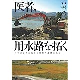 医者、用水路を拓く アフガンの大地から世界の虚構に挑む