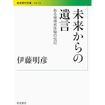 未来からの遺言――ある被爆者体験の伝記 (岩波現代文庫) | 伊藤 明彦