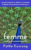 Femme: Mystère de Puissance Cachée: Quand la beauté, la noblesse, le caractère, la dignité et la puissance ne font qu’un... (French Edition)