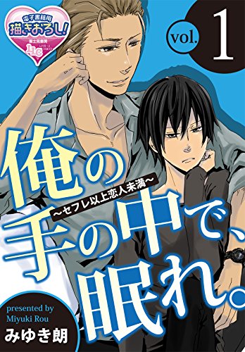 『俺の手の中で、眠れ。～セフレ以上恋人未満～』