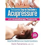 Essential Step-By-Step Guide to Acupressure with Aromatherapy Treatments: Relief for 64 Common Health Conditions