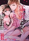 この男、猛獣につき要注意。―危険な後輩の極上セックス―【分冊版】 3話 (ラブチュコラ)