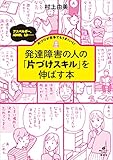 発達障害の人の「片づけスキル」を伸ばす本　アスペルガー、ＡＤＨＤ、ＬＤ……片づけが苦手でもうま...