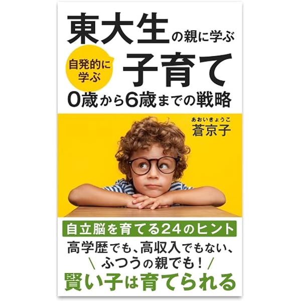東大生の親に学ぶ 自発的に学ぶ 子育て 0歳から6歳までの戦略 自立脳を育てる24のヒント 蒼 京子 妊娠 出産 子育て Kindleストア Amazon