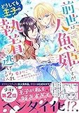 前世は人魚姫ですが、どうしても王子の執着から逃げられません1 (ラブキッシュコミックス)