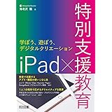 ｉＰａｄ×特別支援教育　学ぼう、遊ぼう、デジタルクリエーション