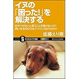 イヌの「困った!」を解決する おやつがないと言うことを聞けないの?飼い主を咬むのはナメているからなの? (サイエンス・アイ新書)