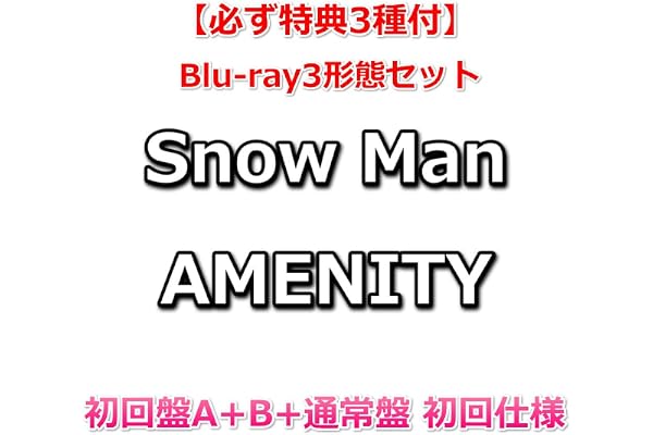 Blu-ray3形態セット 【必ず特典3種付】 Snow Man AMENITY 【 初回盤A+B+通常盤 初回仕様 】【特典:特典A+B+C】