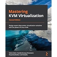 Mastering KVM Virtualization - Second Edition: Design expert data center virtualization solutions with the power of Linux KVM
