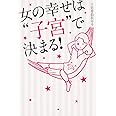 女の幸せは“子宮”で決まる!