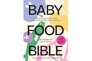Baby Food Bible: A Nourishing Guide to Feeding Your Family, From First Bite and Beyond
