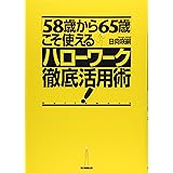 「58歳から65歳」こそ使えるハローワーク徹底活用術！