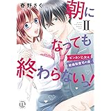 朝になっても終わらないっ！Ⅱ～ビンカン乙女は絶倫御曹司の虜～ (ダイトコミックスTL)