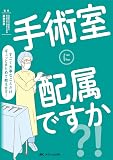 手術室に配属ですか？！: すごく大事なことだけギュッとまとめて教えます！