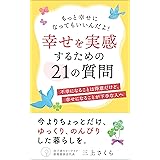 幸せを実感するための21の質問　もっと幸せになってもいいんだよ！: 不幸になることは得意だけど、幸せになることが下手くそな人へ