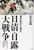 世界史から見た日清・日露大戦争－侵略の世界史を変えた日清・日露大戦争の真実
