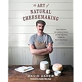 The Art of Natural Cheesemaking: Using Traditional, Non-Industrial Methods and Raw Ingredients to Make the World's Best Chees