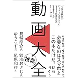 動画大全　「SNSの熱狂がビジネスの成果を生む」ショート動画時代のマーケティング100の鉄則