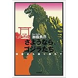さようなら、ゴジラたち――戦後から遠く離れて