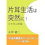 片耳生活は突然に！ ③半年以降編: 「中途失聴者をハッピーに！」シリーズ第３弾