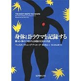 身体はトラウマを記録する――脳・心・体のつながりと回復のための手法