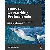 Linux for Networking Professionals: Securely configure and operate Linux network services for the enterprise