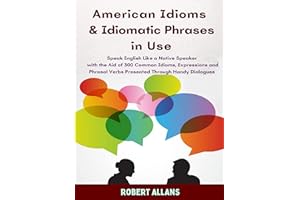 American Idioms and Idiomatic Phrases In Use (1): Speak English Like a Native Speaker with the Aid of 300 Common Idioms, Expr