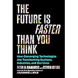 The Future Is Faster Than You Think: How Converging Technologies Are Transforming Business, Industries, and Our Lives