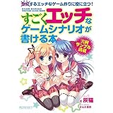 すごくエッチなゲームシナリオが書ける本―成功するエッチなゲーム作りに役に立つ！―完全版