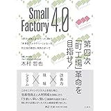 Small Factory 4.0 第四次「町工場」革命を目指せ! IоTの活用により、たった3年で「未来のファクトリー」となった町工場の構想と実践のすべて