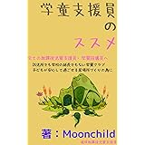 学童支援員のススメ: 託児所でも学校の延長でもない学童クラブ！ 　　子どもが安心して過ごせる居場所づくりの為に　