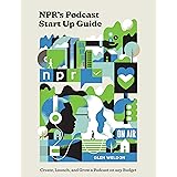 NPR's Podcast Start Up Guide: Create, Launch, and Grow a Podcast on Any Budget