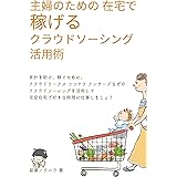 主婦のための 在宅で稼げるクラウドソーシング活用術: 家計を助け、収入を増やして稼ぐために、 クラウドワークス ココナラ ランサーズなどの クラウドソーシングを活用して 完全在宅で好きな時間に仕事・副業しましょう (副業ノウハウブックス)