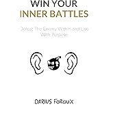Win Your Inner Battles: Defeat The Enemy Within and Live With Purpose