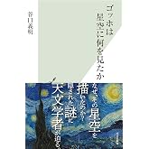 ゴッホは星空に何を見たか (光文社新書 1337)