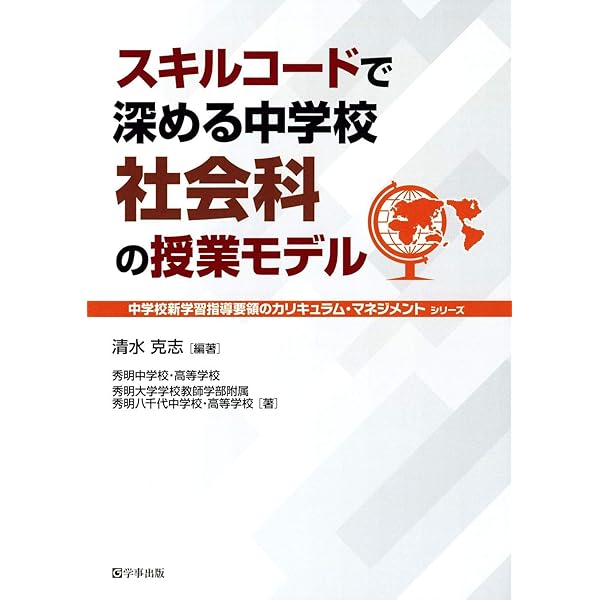 スキルコードで深める中学校社会科の授業モデル 中学校新学習指導要領のカリキュラム マネジメント 清水 克志 秀明中学校 高等学校 秀明大学学校教師学部附属秀明八千代中学校 高等学校 清水 克志 本 通販 Amazon