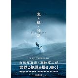光と虹と神話 自然写真家・高砂淳二が世界の絶景を撮る、書く!