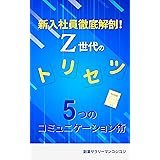 新入社員徹底解剖！Z世代のトリセツ: 新人教育で悩む30代中堅社員に伝えたい５つのコミュニケーション術