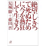 絶望しきって死ぬために、今を熱狂して生きろ (講談社＋α文庫)