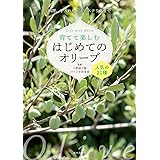 育てて楽しむはじめてのオリーブ: 人気の21種 料理、手入れからエクステリアまで