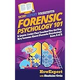 Forensic Psychology 101: A Quick Guide That Teaches You the Top Key Lessons About Forensic Psychology from A to Z