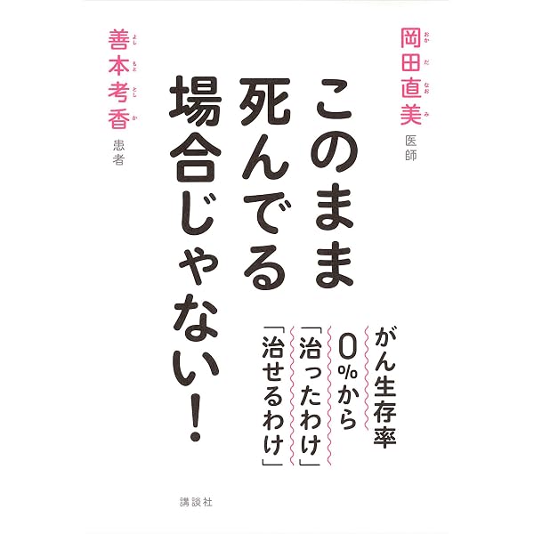 このまま死んでる場合じゃない がん生存率０ から 治ったわけ 治せるわけ 岡田直美 善本考香 医学 薬学 Kindleストア Amazon