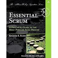 Essential Scrum: A Practical Guide to the Most Popular Agile Process (Addison-Wesley Signature): A Practical Guide To The Mos