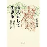 山人として生きる 8歳で山に入り、100歳で天命を全うした伝説の猟師の知恵 (角川文庫)