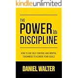 The Power of Discipline: How to Use Self Control and Mental Toughness to Achieve Your Goals