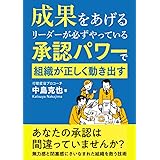 成果をあげるリーダーが必ずやっている　承認パワーで組織が正しく動き出す: あなたの承認は間違っていませんか　無力感と閉塞感にさいなまれた組織を救う技術