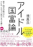 アイドル国富論: 聖子・明菜の時代からAKB・ももクロ時代までを解く